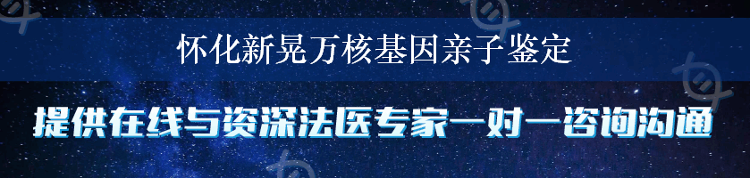 怀化新晃万核基因亲子鉴定